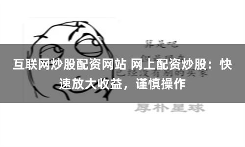 互聯網炒股配資網站 網上配資炒股：快速放大收益，謹慎操作