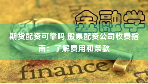 期貨配資可靠嗎 股票配資公司收費指南：了解費用和條款