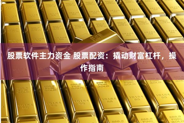 股票軟件主力資金 股票配資：撬動財富杠桿，操作指南