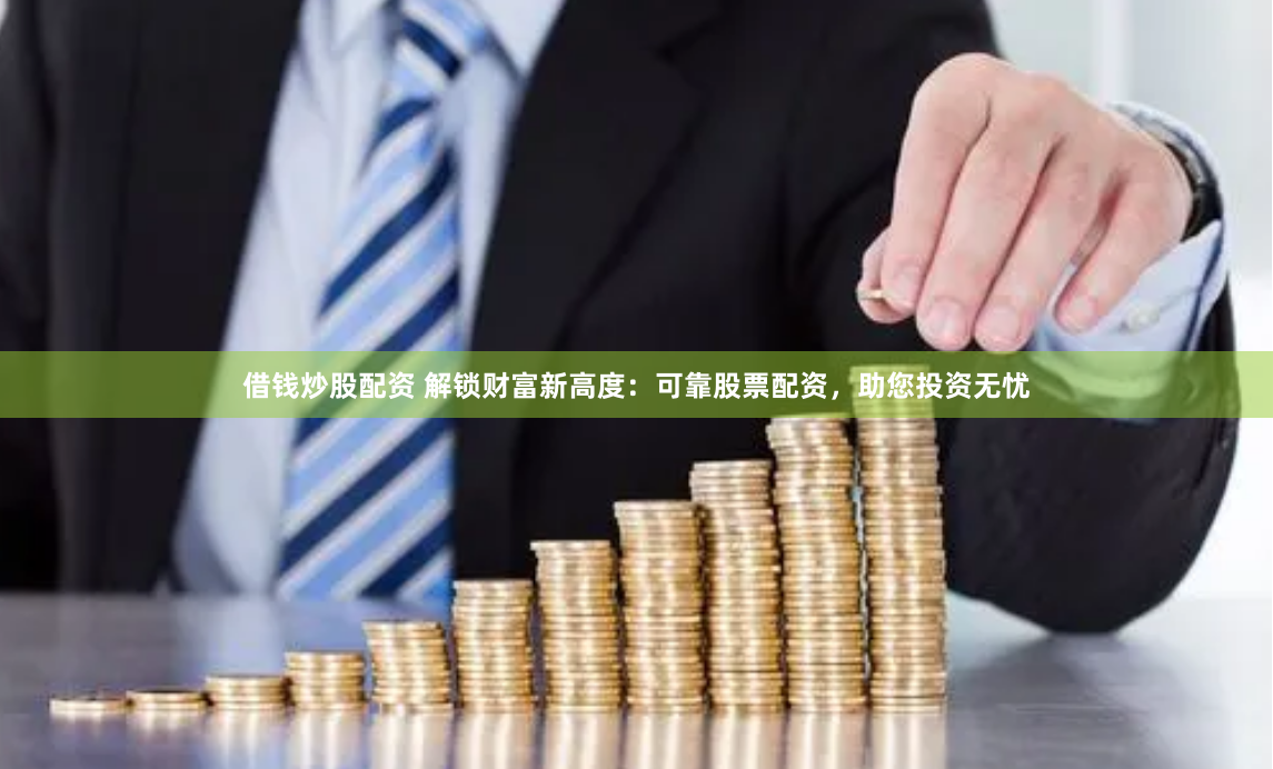借錢炒股配資 解鎖財富新高度：可靠股票配資，助您投資無憂