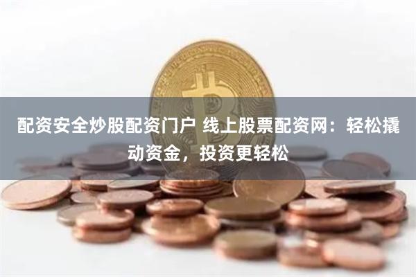 配資安全炒股配資門戶 線上股票配資網：輕松撬動資金，投資更輕松