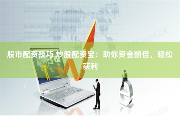 股市配資技巧 炒股配資寶：助你資金翻倍，輕松獲利