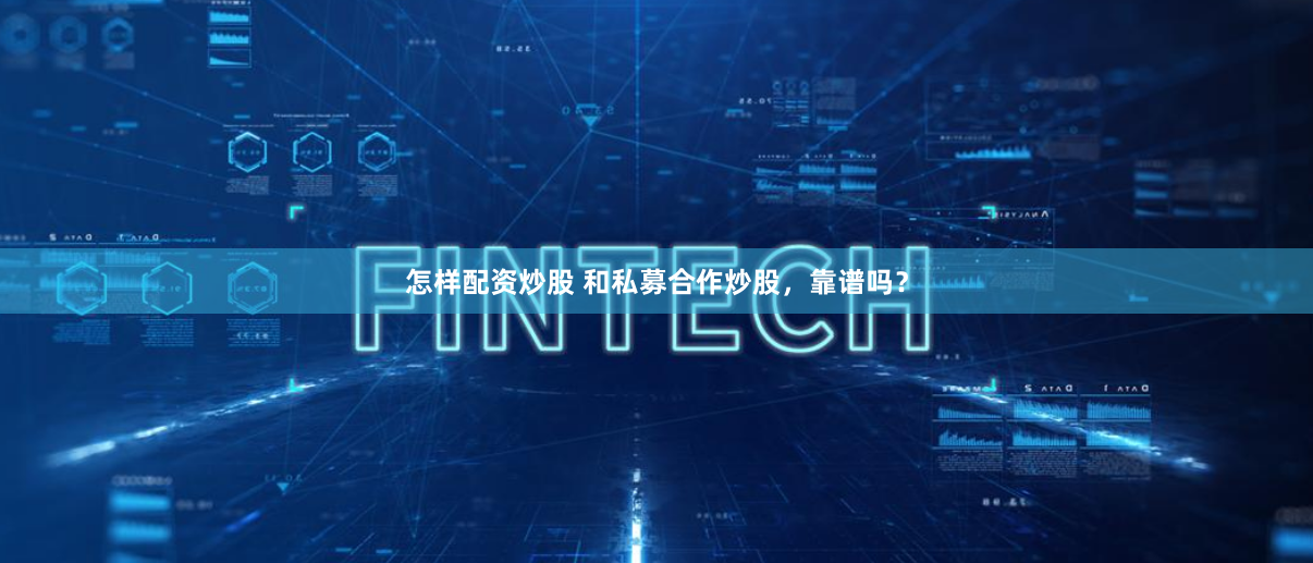 怎樣配資炒股 和私募合作炒股，靠譜嗎？