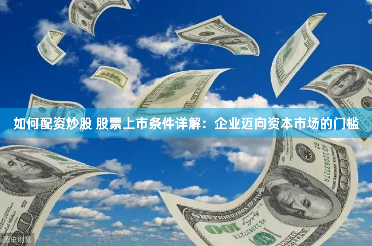 如何配資炒股 股票上市條件詳解：企業邁向資本市場的門檻