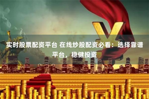 實時股票配資平臺 在線炒股配資必看：選擇靠譜平臺，穩(wěn)健投資