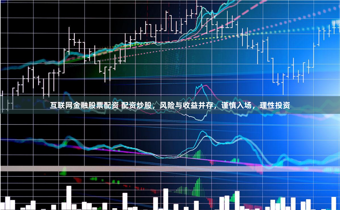 互聯(lián)網(wǎng)金融股票配資 配資炒股，風險與收益并存，謹慎入場，理性投資