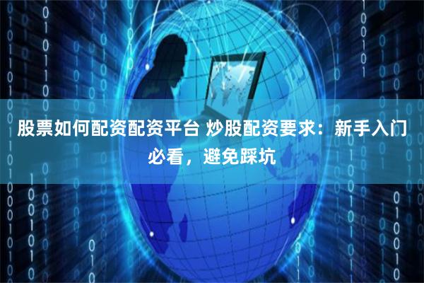 股票如何配資配資平臺 炒股配資要求：新手入門必看，避免踩坑