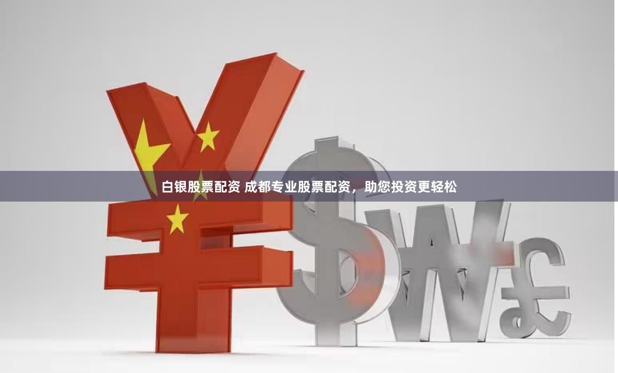 白銀股票配資 成都專業(yè)股票配資，助您投資更輕松