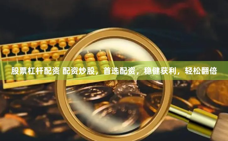 股票杠桿配資 配資炒股，首選配資，穩(wěn)健獲利，輕松翻倍