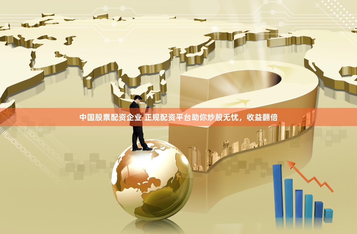 中國股票配資企業(yè) 正規(guī)配資平臺助你炒股無憂，收益翻倍
