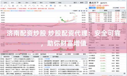 濟南配資炒股 炒股配資代理：安全可靠，助你財富增值