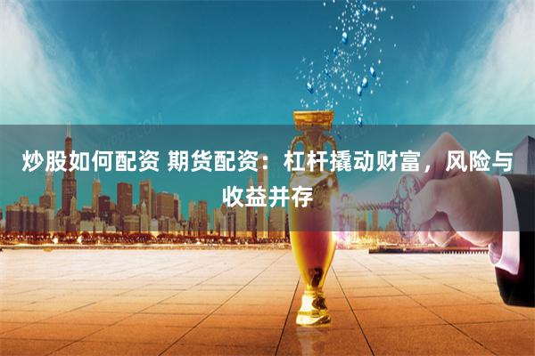 炒股如何配資 期貨配資：杠桿撬動財富，風險與收益并存