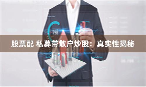 股票配 私募帶散戶炒股：真實性揭秘