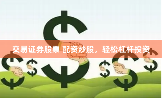 交易證券股票 配資炒股，輕松杠桿投資