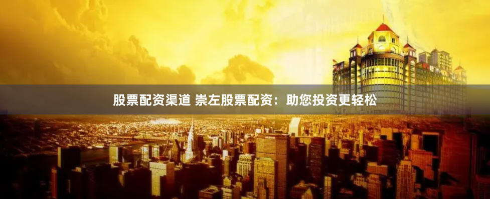 股票配資渠道 崇左股票配資：助您投資更輕松