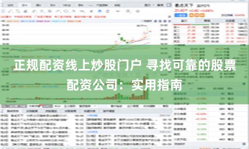 正規(guī)配資線上炒股門戶 尋找可靠的股票配資公司：實(shí)用指南