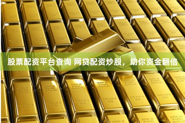 股票配資平臺(tái)查詢 網(wǎng)貸配資炒股，助你資金翻倍