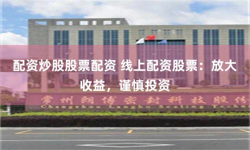 配資炒股股票配資 線上配資股票：放大收益，謹慎投資